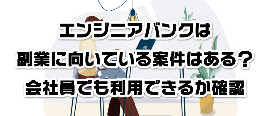 エンジニアバンクは副業に向いている案件はある?会社員でも利用できるかか確認